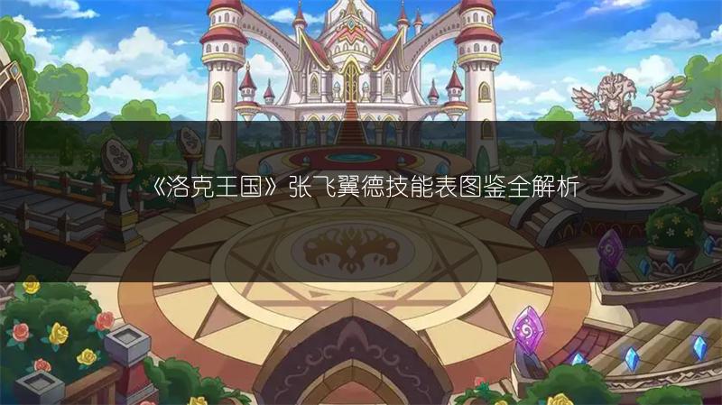 《洛克王国》张飞翼德技能表图鉴全解析