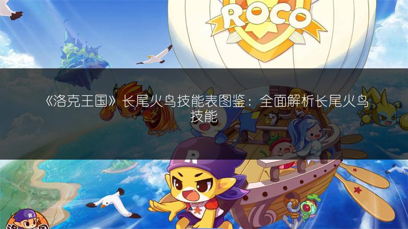 《洛克王国》长尾火鸟技能表图鉴：全面解析长尾火鸟技能