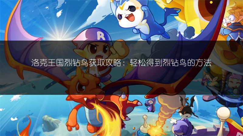 洛克王国烈钻鸟获取攻略：轻松得到烈钻鸟的方法