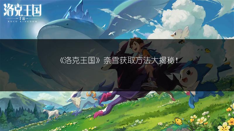 《洛克王国》奈雪获取方法大揭秘！