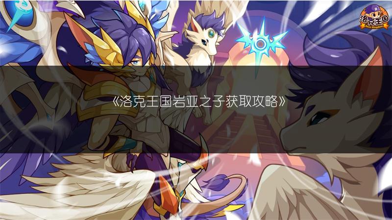 《洛克王国岩亚之子获取攻略》
