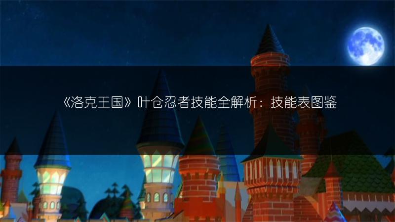 《洛克王国》叶仓忍者技能全解析：技能表图鉴