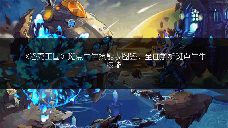 《洛克王国》斑点牛牛技能表图鉴：全面解析斑点牛牛技能