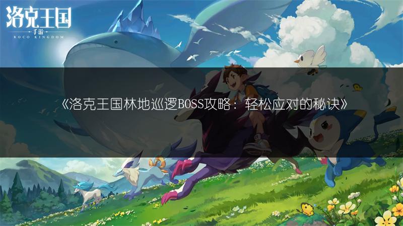 《洛克王国林地巡逻BOSS攻略：轻松应对的秘诀》