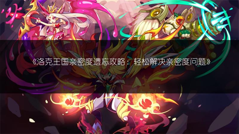 《洛克王国亲密度遗忘攻略：轻松解决亲密度问题》