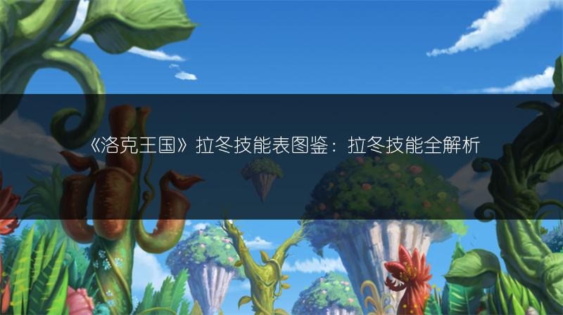 《洛克王国》拉冬技能表图鉴：拉冬技能全解析