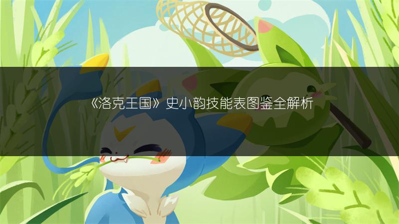 《洛克王国》史小韵技能表图鉴全解析