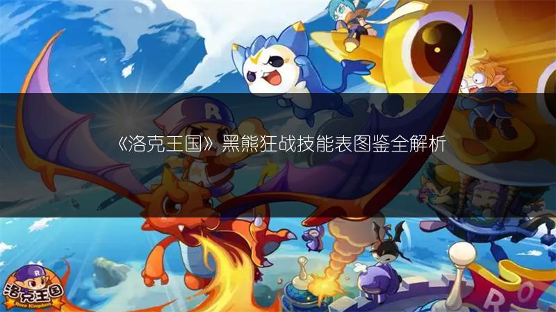 《洛克王国》黑熊狂战技能表图鉴全解析