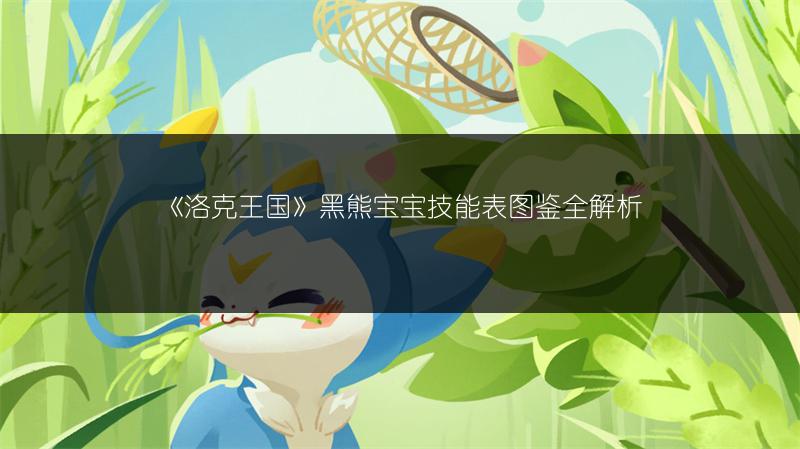 《洛克王国》黑熊宝宝技能表图鉴全解析