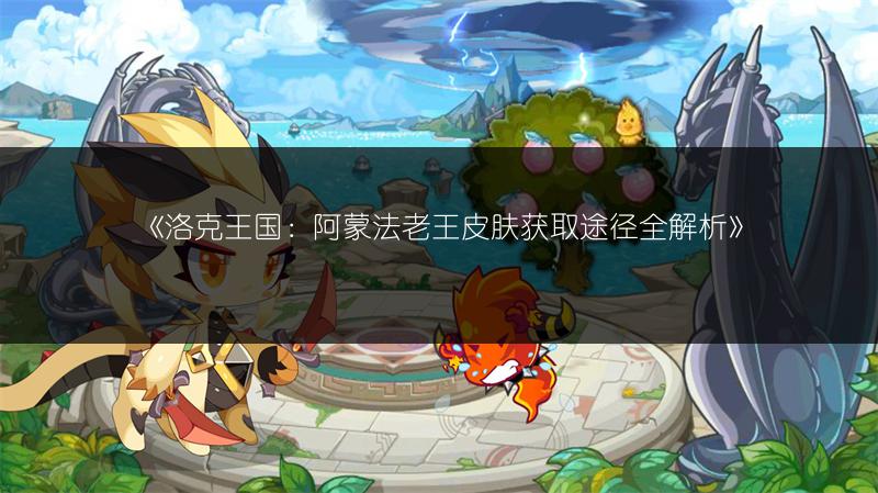 《洛克王国:阿蒙法老王皮肤获取途径全解析》