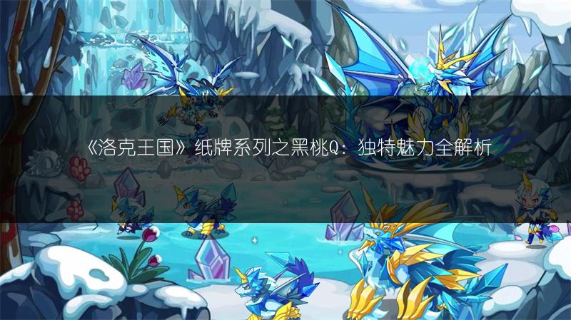 《洛克王国》纸牌系列之黑桃Q：独特魅力全解析