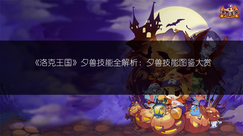 《洛克王国》夕兽技能全解析：夕兽技能图鉴大赏