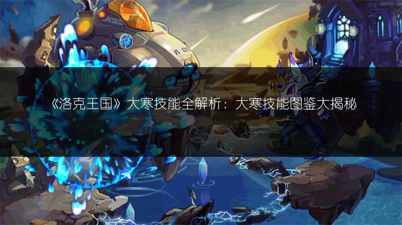 《洛克王国》大寒技能全解析：大寒技能图鉴大揭秘