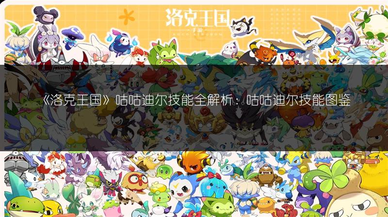 《洛克王国》咕咕迪尔技能全解析：咕咕迪尔技能图鉴