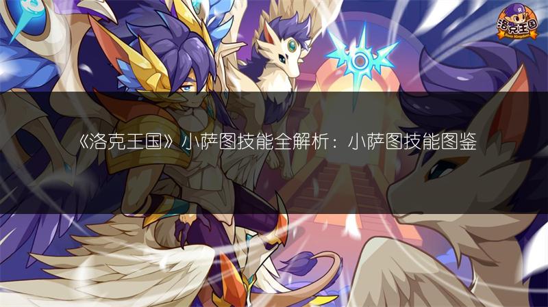 《洛克王国》小萨图技能全解析：小萨图技能图鉴