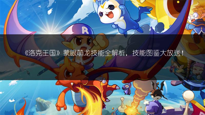 《洛克王国》蒙眼萌龙技能全解析,技能图鉴大放送!
