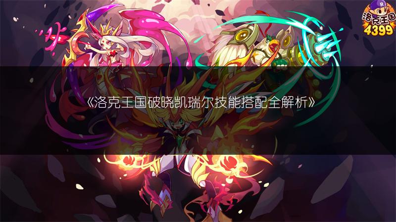 《洛克王国破晓凯瑞尔技能搭配全解析》