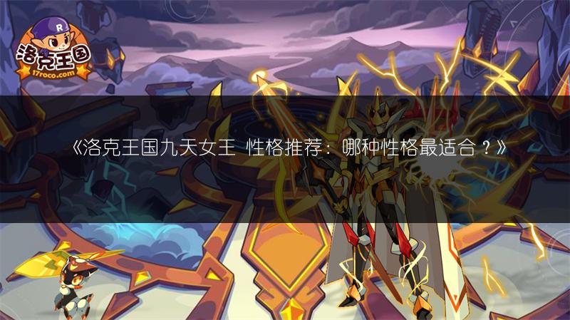《洛克王国九天女王 性格推荐：哪种性格最适合？》