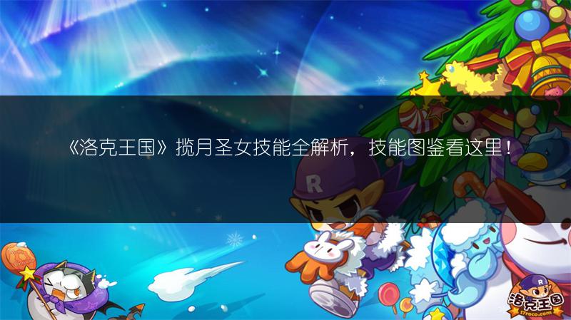 《洛克王国》揽月圣女技能全解析，技能图鉴看这里！