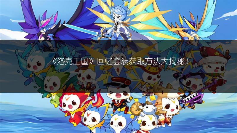 《洛克王国》回忆套装获取方法大揭秘！