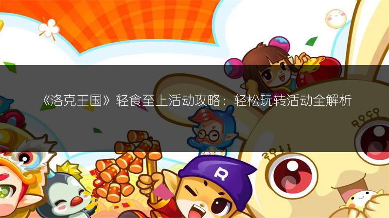《洛克王国》轻食至上活动攻略：轻松玩转活动全解析