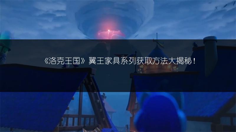 《洛克王国》翼王家具系列获取方法大揭秘！