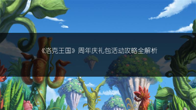 《洛克王国》周年庆礼包活动攻略全解析