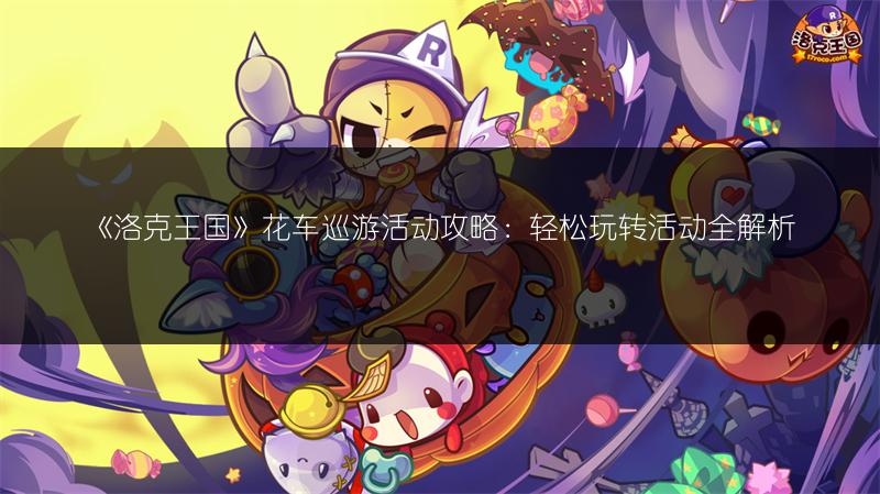 《洛克王国》花车巡游活动攻略：轻松玩转活动全解析