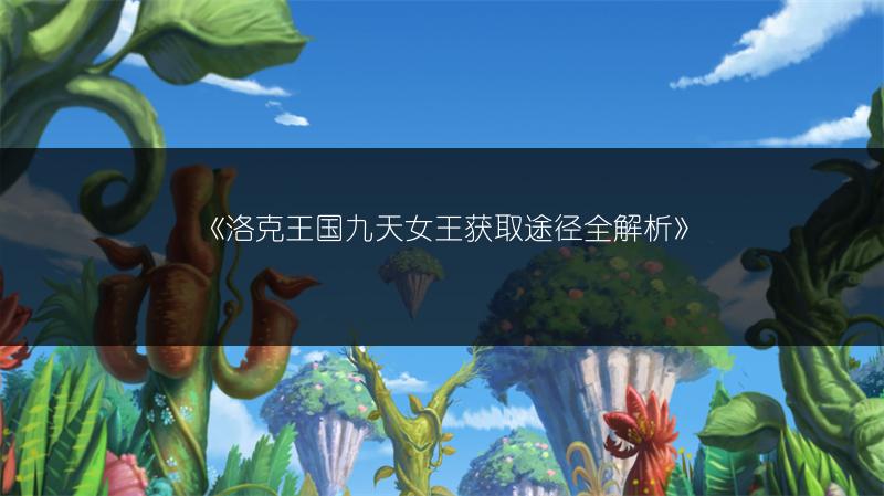 《洛克王国九天女王获取途径全解析》