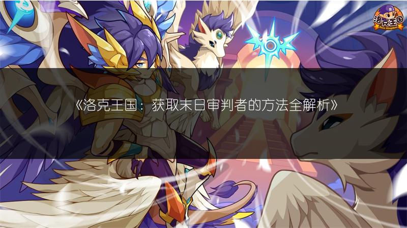 《洛克王国:获取末日审判者的方法全解析》