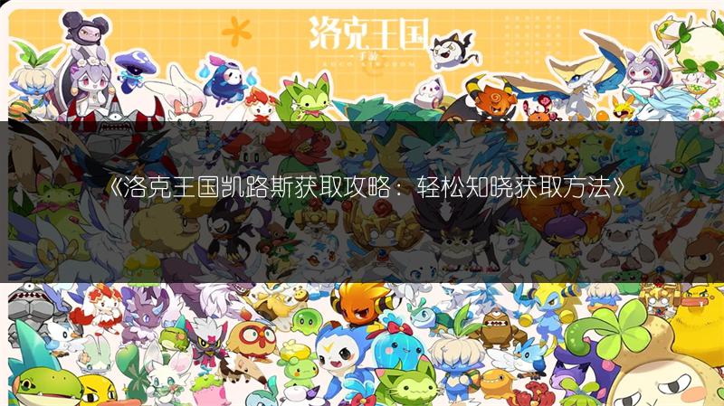 《洛克王国凯路斯获取攻略：轻松知晓获取方法》