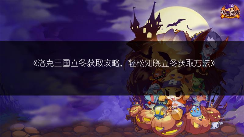 《洛克王国立冬获取攻略，轻松知晓立冬获取方法》