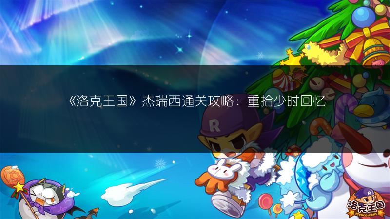 《洛克王国》杰瑞西通关攻略：重拾少时回忆