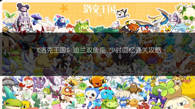 《洛克王国》迪兰双鱼座 少时回忆通关攻略