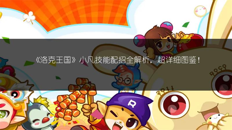 《洛克王国》小凡技能配招全解析，超详细图鉴！