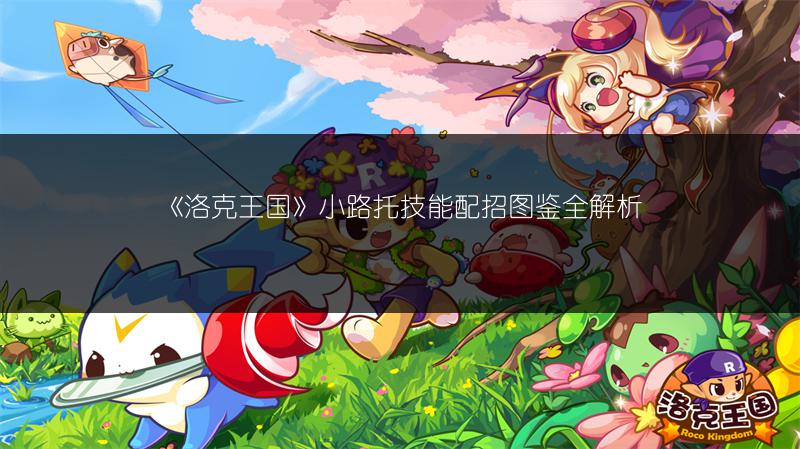 《洛克王国》小路托技能配招图鉴全解析