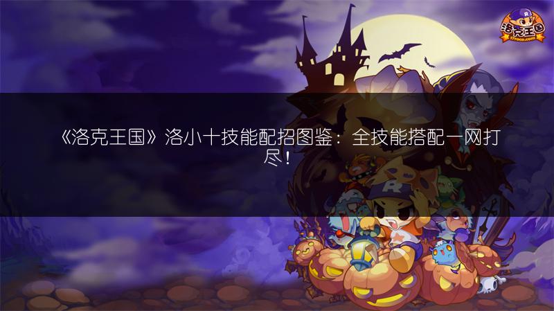 《洛克王国》洛小十技能配招图鉴：全技能搭配一网打尽！