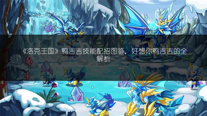 《洛克王国》鸭吉吉技能配招图鉴，好想你鸭吉吉的全解析