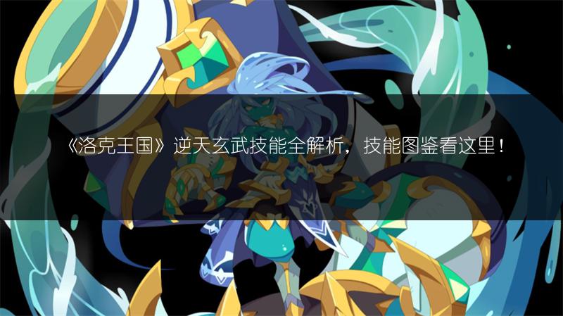 《洛克王国》逆天玄武技能全解析，技能图鉴看这里！