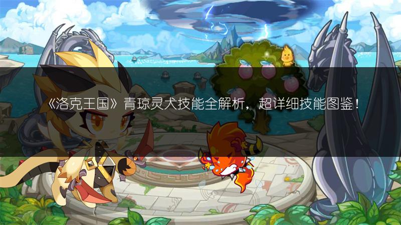 《洛克王国》青琼灵犬技能全解析，超详细技能图鉴！