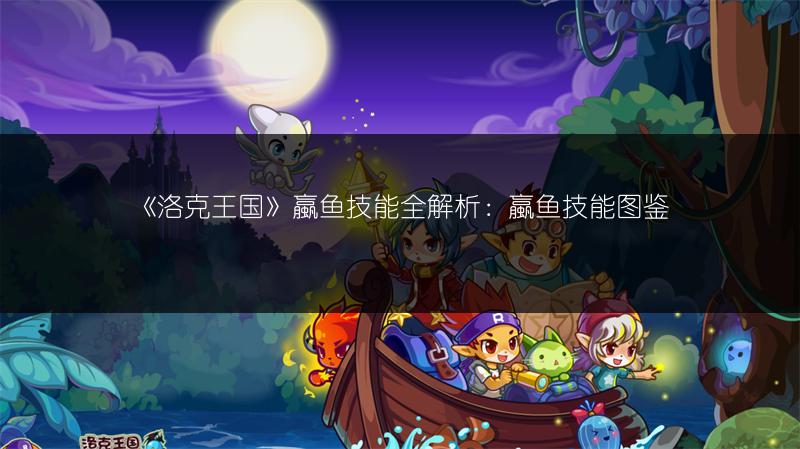 《洛克王国》蠃鱼技能全解析：蠃鱼技能图鉴