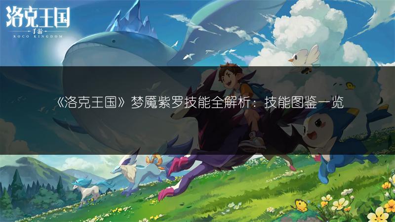 《洛克王国》梦魇紫罗技能全解析：技能图鉴一览