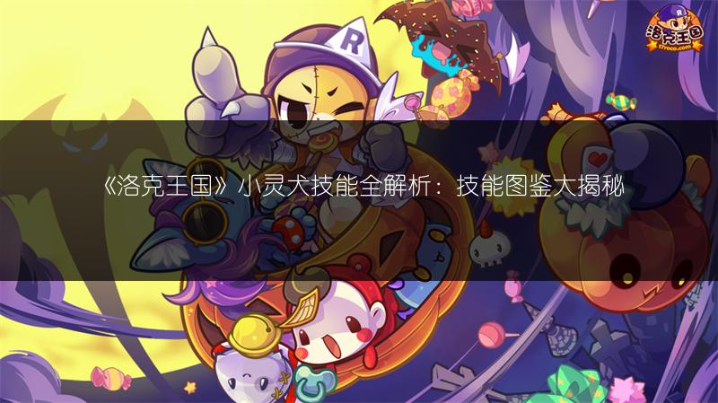 《洛克王国》小灵犬技能全解析：技能图鉴大揭秘