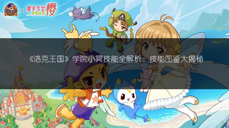 《洛克王国》学院小冥技能全解析：技能图鉴大揭秘
