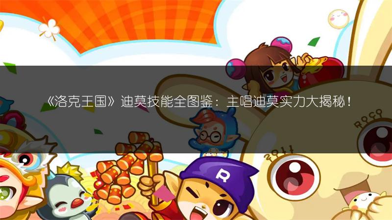 《洛克王国》迪莫技能全图鉴：主唱迪莫实力大揭秘！