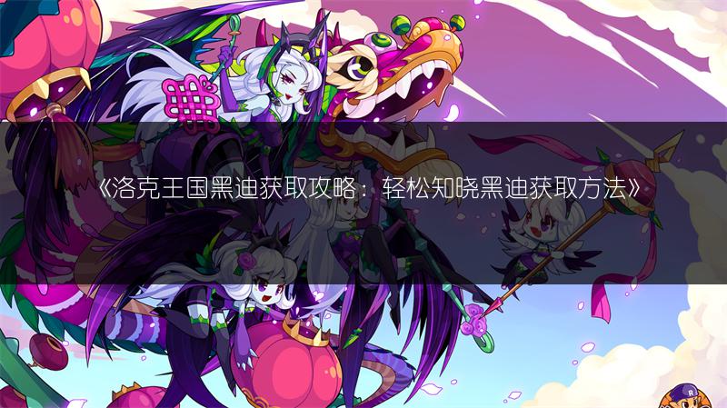 《洛克王国黑迪获取攻略:轻松知晓黑迪获取方法》