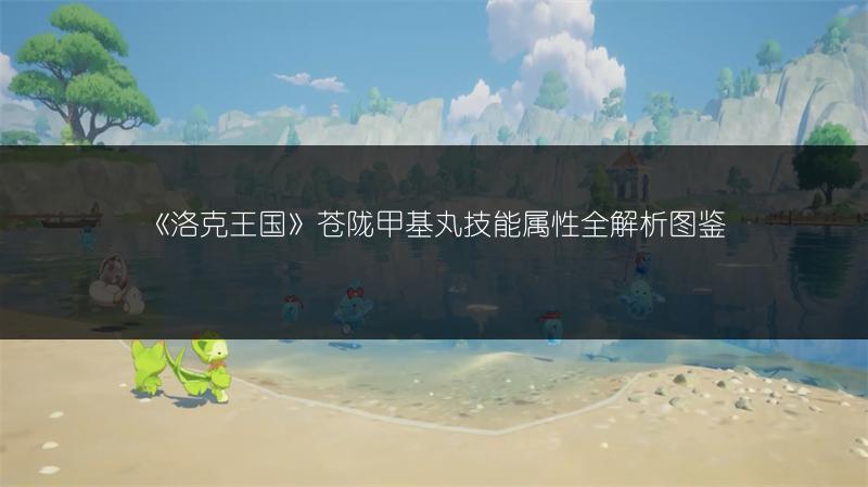 《洛克王国》苍陇甲基丸技能属性全解析图鉴