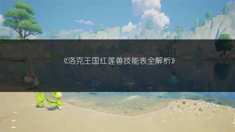 《洛克王国红莲兽技能表全解析》