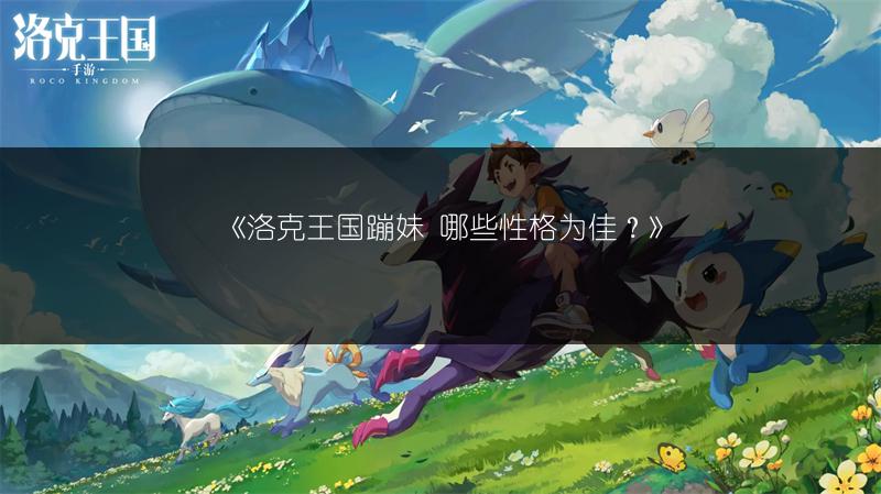 《洛克王国蹦妹 哪些性格为佳？》