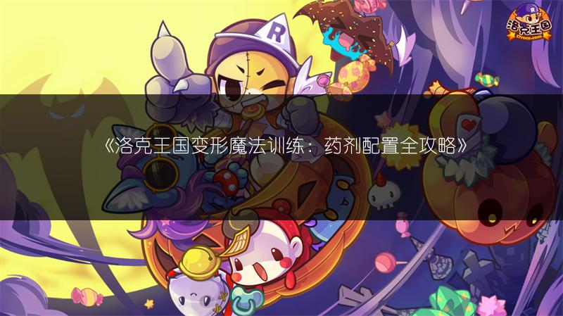 《洛克王国变形魔法训练：药剂配置全攻略》